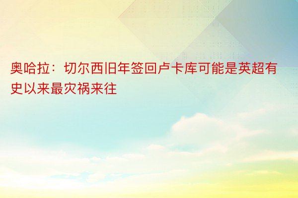 奥哈拉：切尔西旧年签回卢卡库可能是英超有史以来最灾祸来往