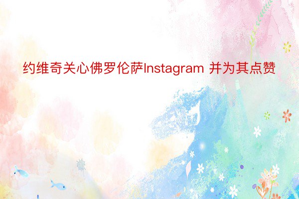 约维奇关心佛罗伦萨Instagram 并为其点赞