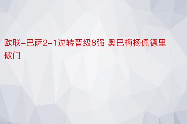 欧联-巴萨2-1逆转晋级8强 奥巴梅扬佩德里破门