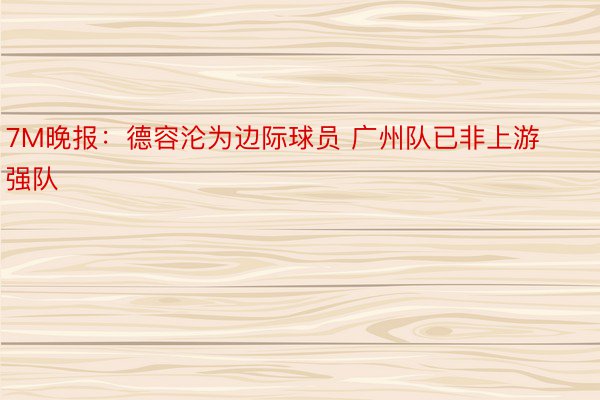 7M晚报：德容沦为边际球员 广州队已非上游强队