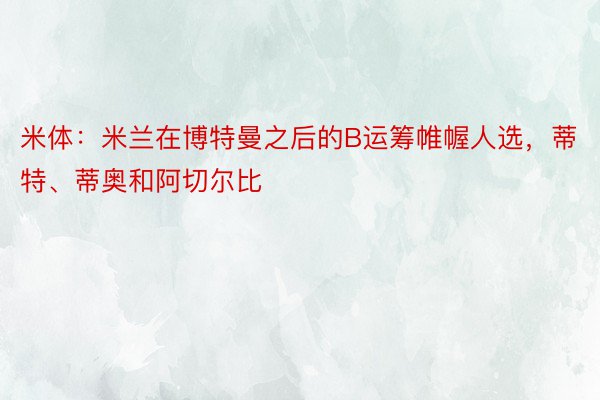 米体：米兰在博特曼之后的B运筹帷幄人选，蒂特、蒂奥和阿切尔比