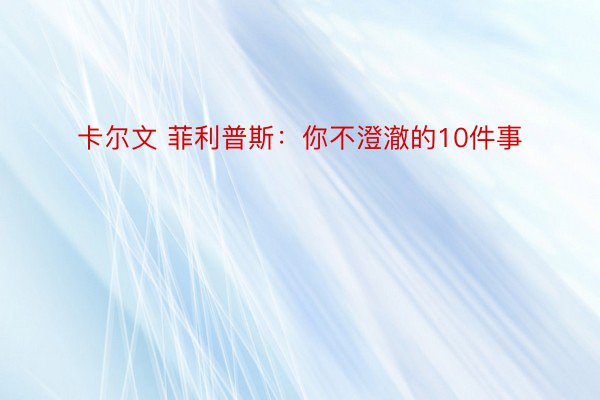 卡尔文 菲利普斯：你不澄澈的10件事