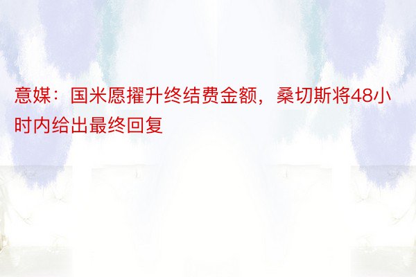 意媒：国米愿擢升终结费金额，桑切斯将48小时内给出最终回复