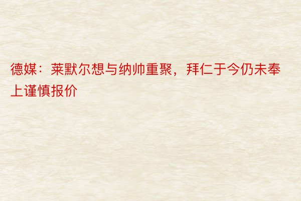 德媒：莱默尔想与纳帅重聚，拜仁于今仍未奉上谨慎报价