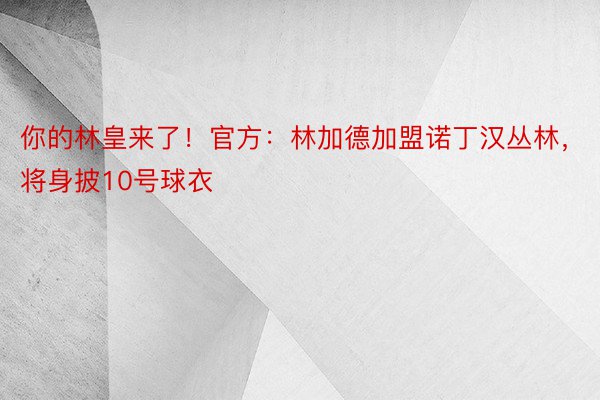 你的林皇来了！官方：林加德加盟诺丁汉丛林，将身披10号球衣