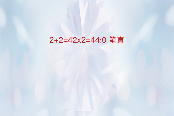 2+2=42x2=44:0 笔直