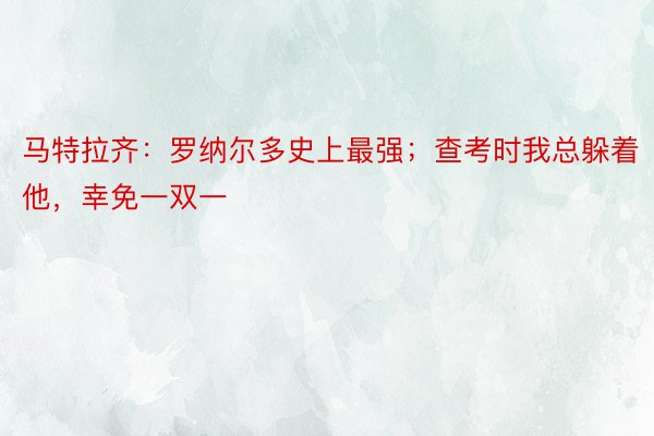 马特拉齐：罗纳尔多史上最强；查考时我总躲着他，幸免一双一