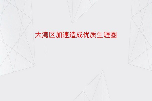 大湾区加速造成优质生涯圈