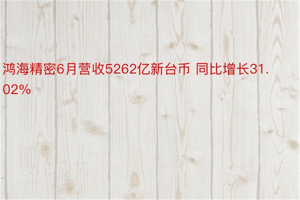 鸿海精密6月营收5262亿新台币 同比增长31.02%