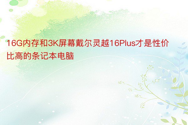 16G内存和3K屏幕戴尔灵越16Plus才是性价比高的条记本电脑