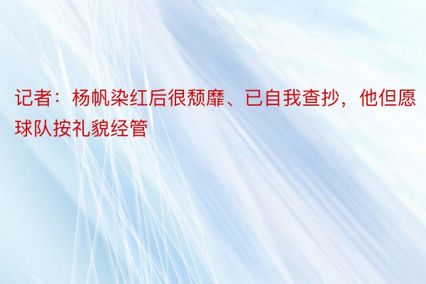 记者：杨帆染红后很颓靡、已自我查抄，他但愿球队按礼貌经管