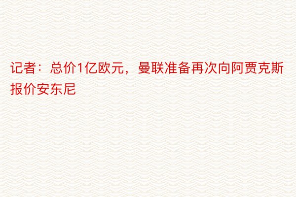 记者：总价1亿欧元，曼联准备再次向阿贾克斯报价安东尼