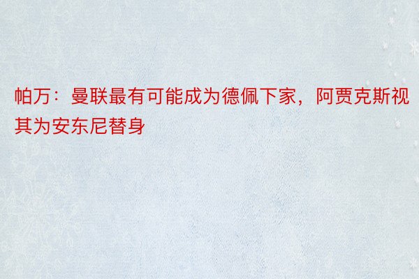 帕万：曼联最有可能成为德佩下家，阿贾克斯视其为安东尼替身