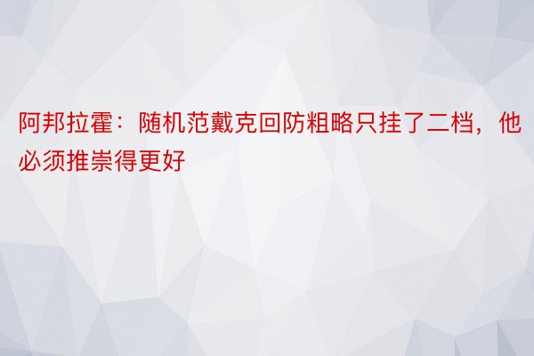 阿邦拉霍：随机范戴克回防粗略只挂了二档，他必须推崇得更好