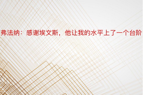 弗法纳：感谢埃文斯，他让我的水平上了一个台阶