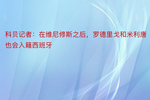 科贝记者：在维尼修斯之后，罗德里戈和米利唐也会入籍西班牙