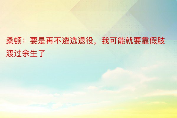 桑顿：要是再不遴选退役，我可能就要靠假肢渡过余生了