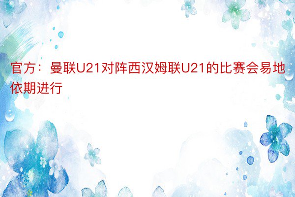 官方：曼联U21对阵西汉姆联U21的比赛会易地依期进行