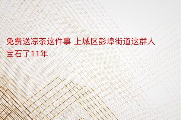 免费送凉茶这件事 上城区彭埠街道这群人宝石了11年