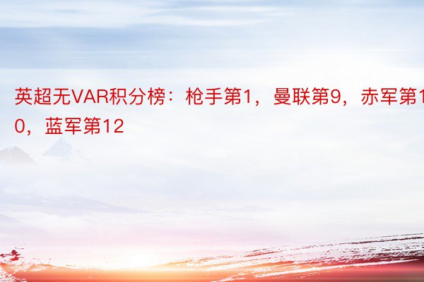 英超无VAR积分榜：枪手第1，曼联第9，赤军第10，蓝军第12