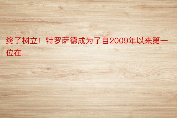 终了树立！特罗萨德成为了自2009年以来第一位在...