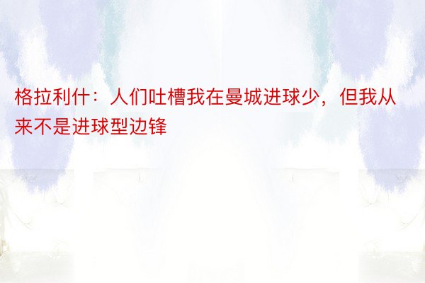 格拉利什：人们吐槽我在曼城进球少，但我从来不是进球型边锋