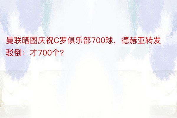 曼联晒图庆祝C罗俱乐部700球，德赫亚转发驳倒：才700个？