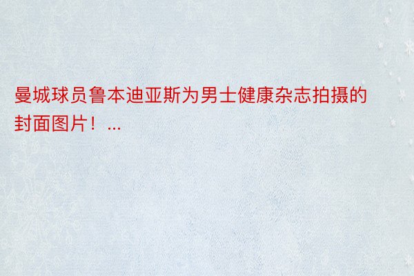 曼城球员鲁本迪亚斯为男士健康杂志拍摄的封面图片！...