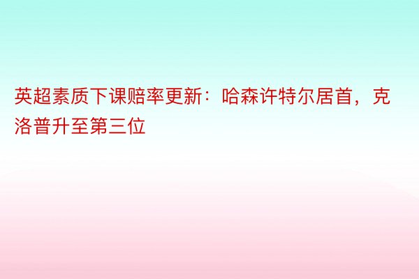 英超素质下课赔率更新：哈森许特尔居首，克洛普升至第三位