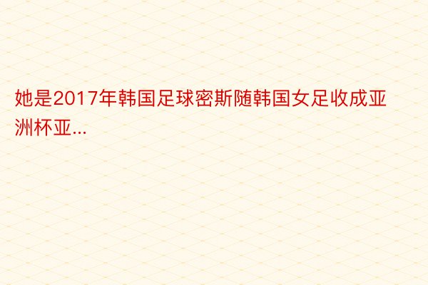 她是2017年韩国足球密斯随韩国女足收成亚洲杯亚...