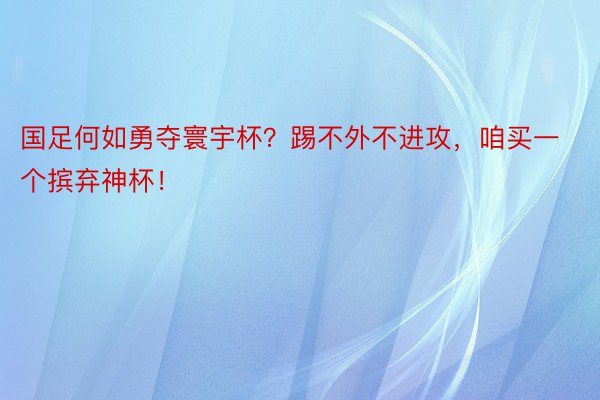 国足何如勇夺寰宇杯？踢不外不进攻，咱买一个摈弃神杯！