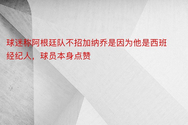 球迷称阿根廷队不招加纳乔是因为他是西班经纪人，球员本身点赞