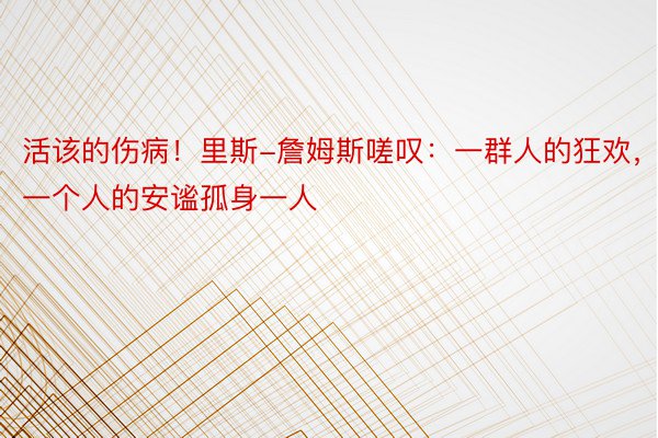 活该的伤病！里斯-詹姆斯嗟叹：一群人的狂欢，一个人的安谧孤身一人