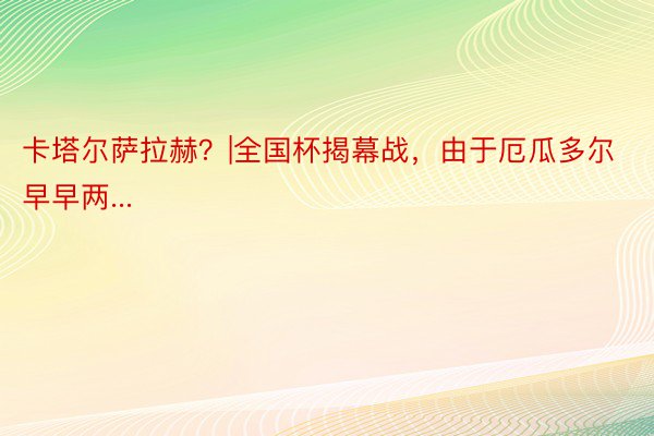 卡塔尔萨拉赫？|全国杯揭幕战，由于厄瓜多尔早早两...