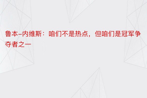 鲁本-内维斯：咱们不是热点，但咱们是冠军争夺者之一