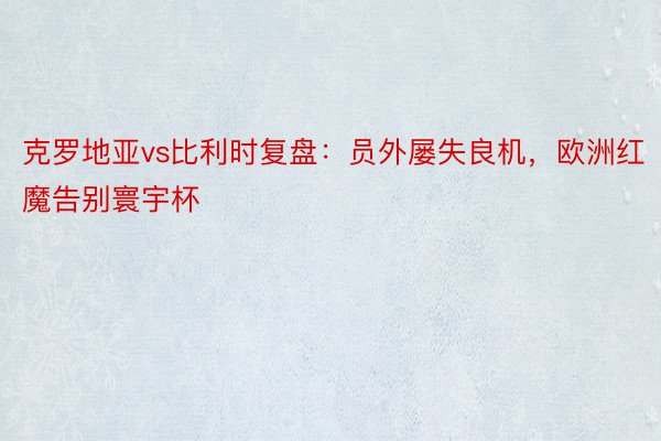 克罗地亚vs比利时复盘：员外屡失良机，欧洲红魔告别寰宇杯