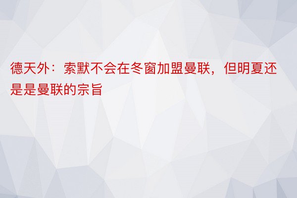 德天外：索默不会在冬窗加盟曼联，但明夏还是是曼联的宗旨