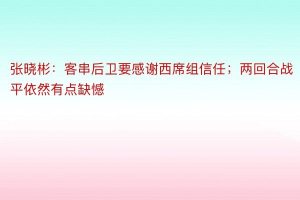 张晓彬：客串后卫要感谢西席组信任；两回合战平依然有点缺憾