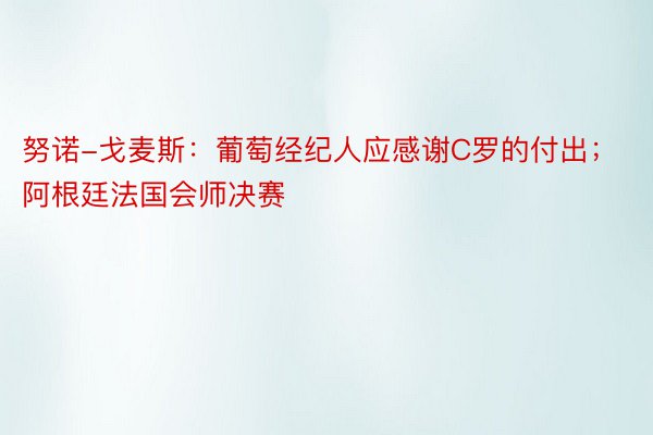 努诺-戈麦斯：葡萄经纪人应感谢C罗的付出；阿根廷法国会师决赛