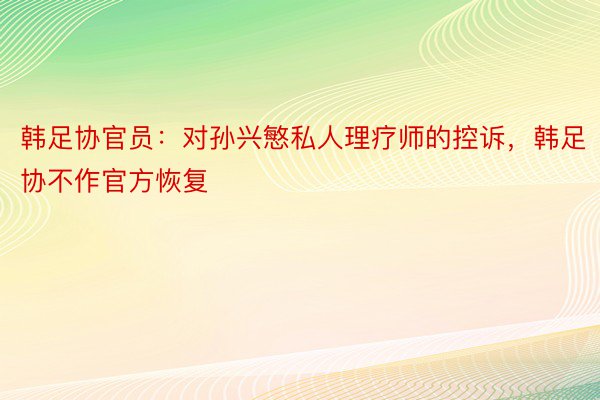 韩足协官员：对孙兴慜私人理疗师的控诉，韩足协不作官方恢复