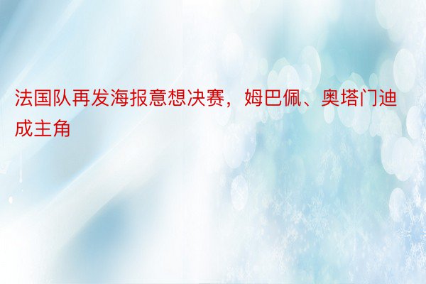 法国队再发海报意想决赛，姆巴佩、奥塔门迪成主角